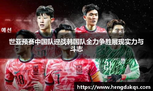 世亚预赛中国队迎战韩国队全力争胜展现实力与斗志