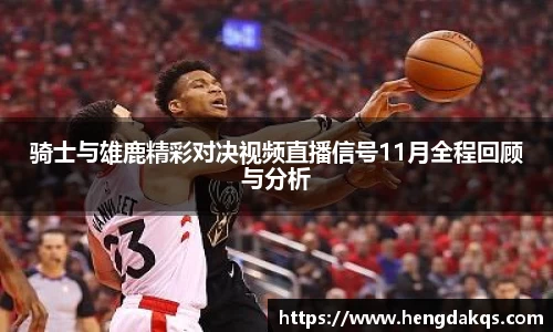 骑士与雄鹿精彩对决视频直播信号11月全程回顾与分析